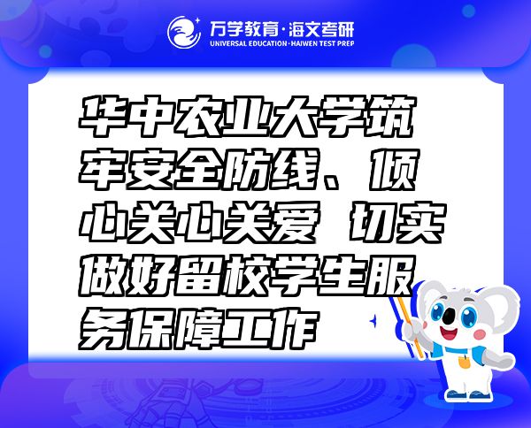 华中农业大学筑牢安全防线、倾心关心关爱 切实做好留校学生服务保障工作