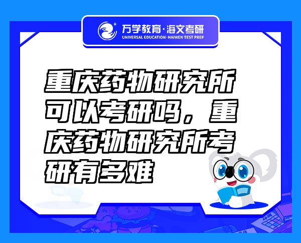 重庆药物研究所可以考研吗，重庆药物研究所考研有多难