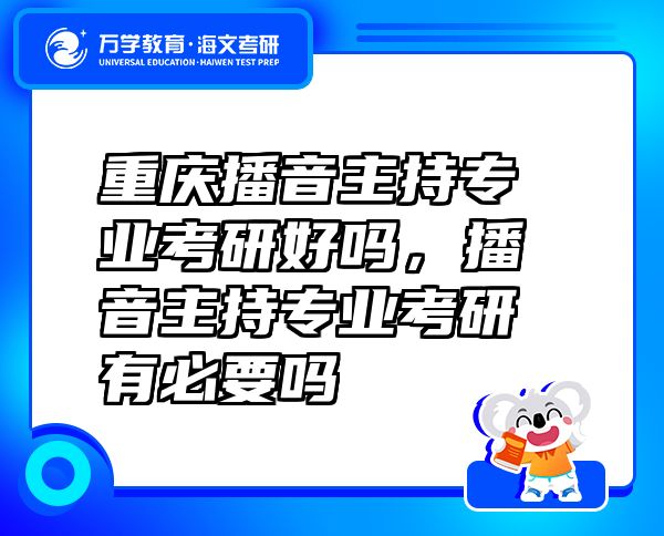 重庆播音主持专业考研好吗，播音主持专业考研有必要吗