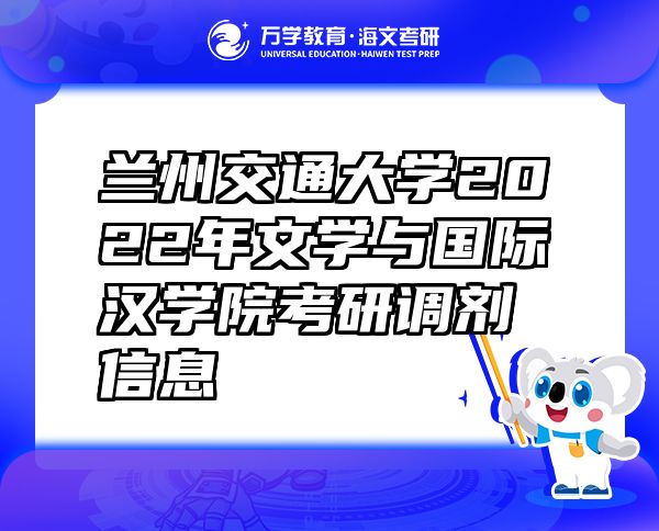 兰州交通大学2022年文学与国际汉学院考研调剂信息