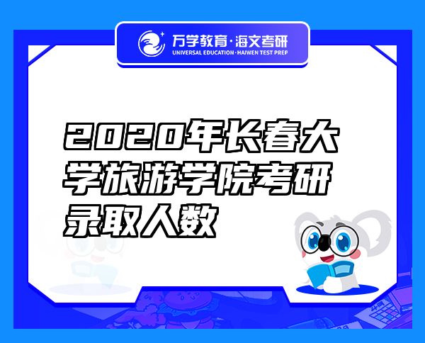 2020年长春大学旅游学院考研录取人数