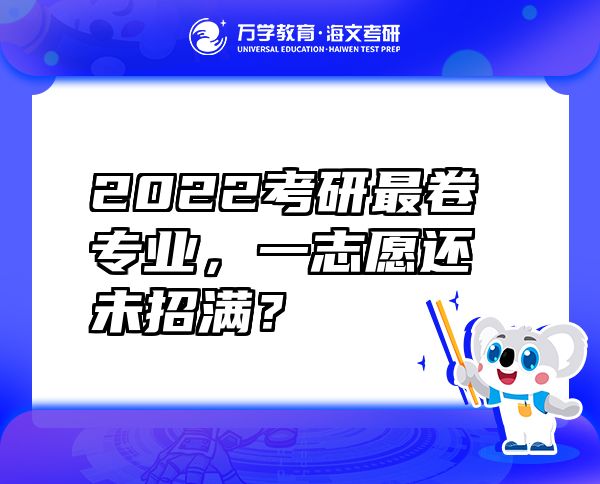 2022考研最卷专业，一志愿还未招满？