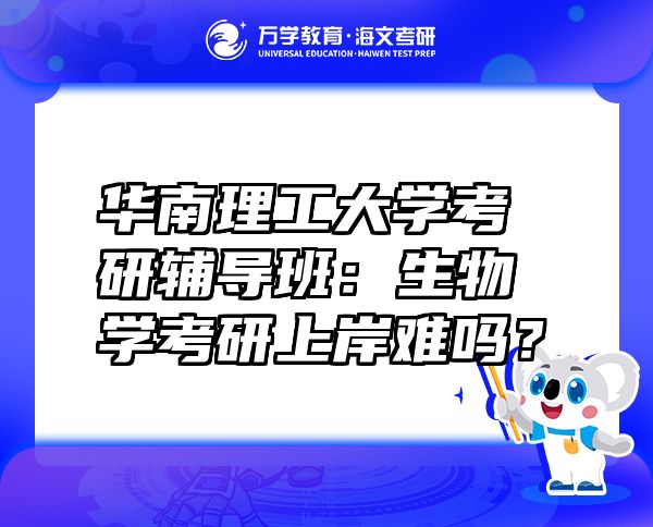 华南理工大学考研辅导班：生物学考研上岸难吗？