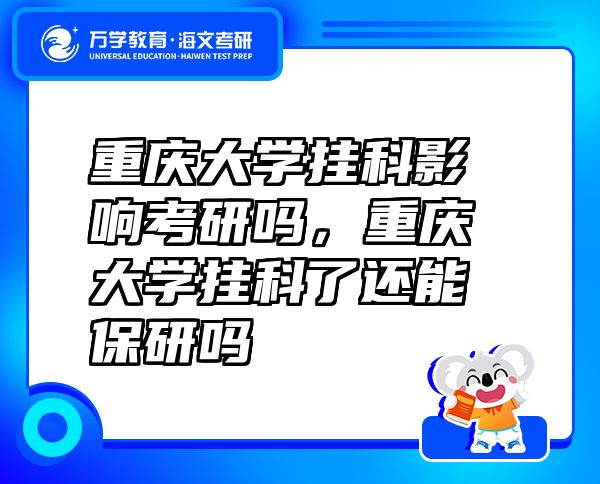 重庆大学挂科影响考研吗，重庆大学挂科了还能保研吗