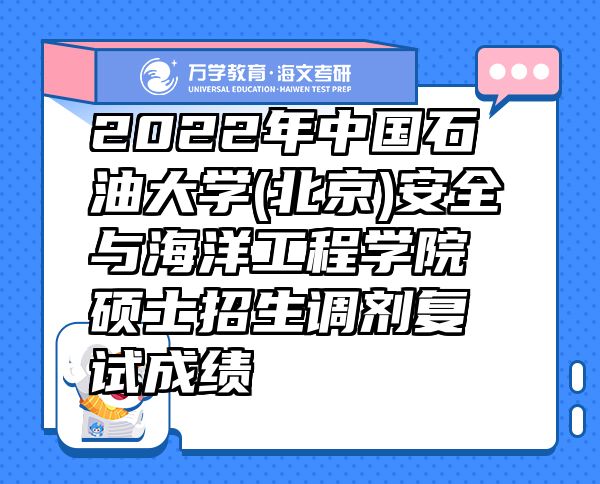 2022年中国石油大学(北京)安全与海洋工程学院硕士招生调剂复试成绩