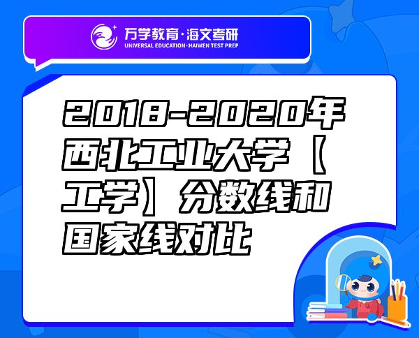 2018-2020年西北工业大学【工学】分数线和国家线对比