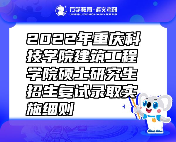 2022年重庆科技学院建筑工程学院硕士研究生招生复试录取实施细则