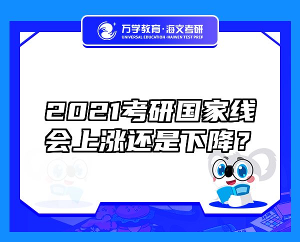 2021考研国家线会上涨还是下降？