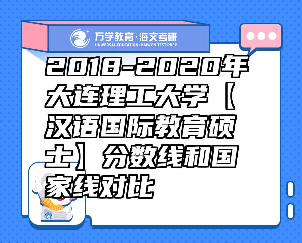 2018-2020年大连理工大学【汉语国际教育硕士】分数线和国家线对比