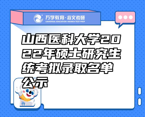 山西医科大学2022年硕士研究生统考拟录取名单公示