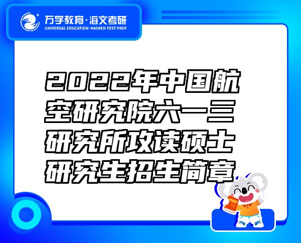 2022年中国航空研究院六一三研究所攻读硕士研究生招生简章