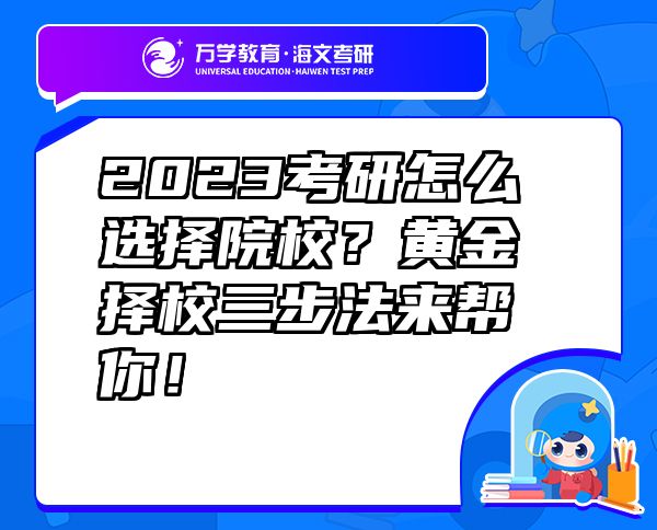 2023考研怎么选择院校？黄金择校三步法来帮你！