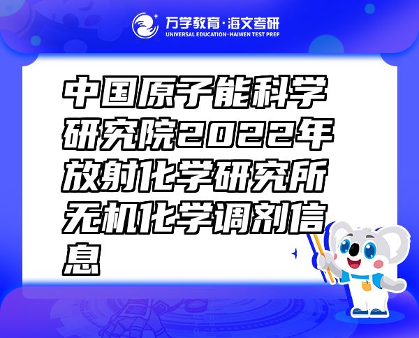 中国原子能科学研究院2022年放射化学研究所无机化学调剂信息