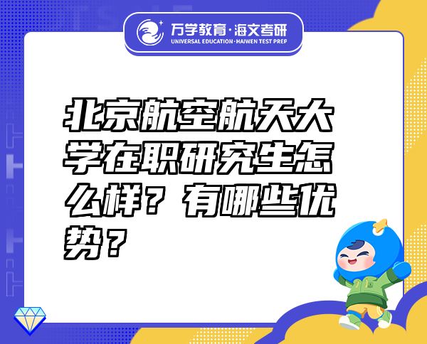 北京航空航天大学在职研究生怎么样？有哪些优势？