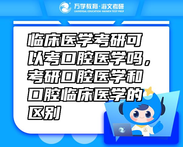 临床医学考研可以考口腔医学吗，考研口腔医学和口腔临床医学的区别