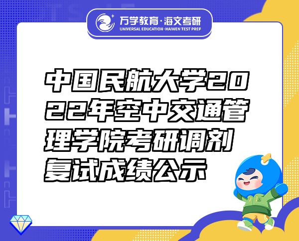 中国民航大学2022年空中交通管理学院考研调剂复试成绩公示