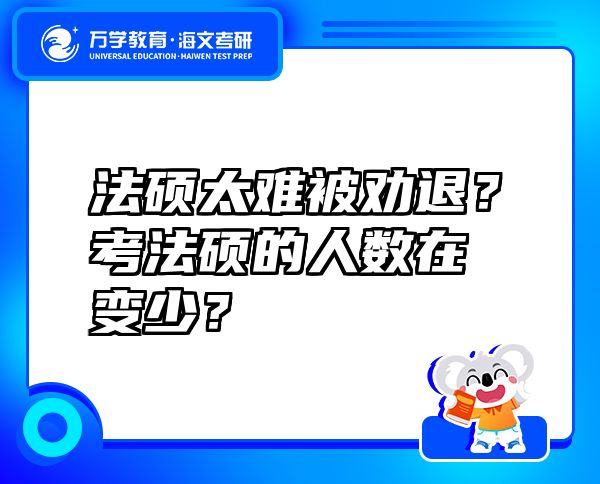 法硕太难被劝退？考法硕的人数在变少？