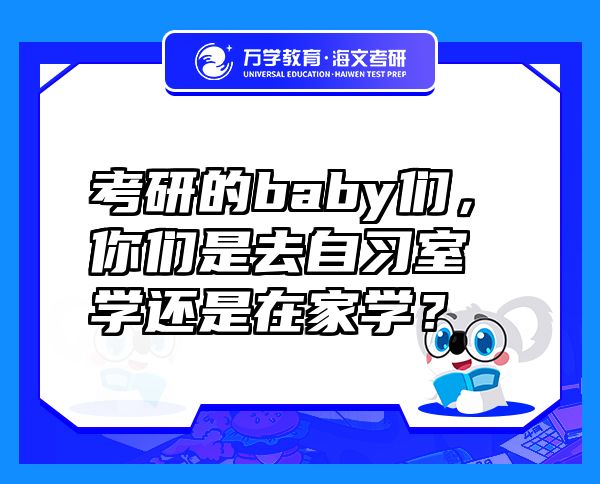 考研的baby们，你们是去自习室学还是在家学？