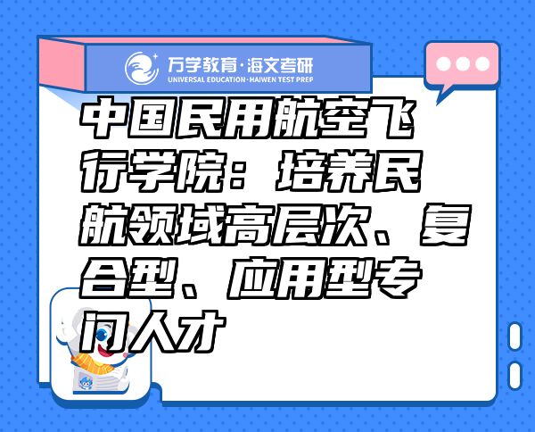 中国民用航空飞行学院：培养民航领域高层次、复合型、应用型专门人才