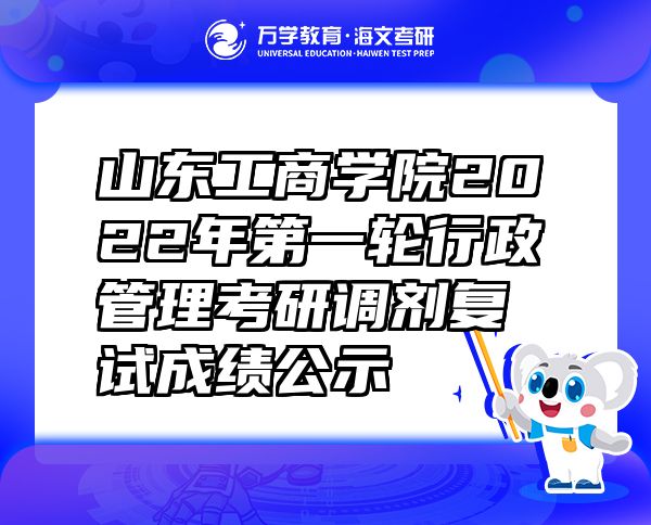 山东工商学院2022年第一轮行政管理考研调剂复试成绩公示