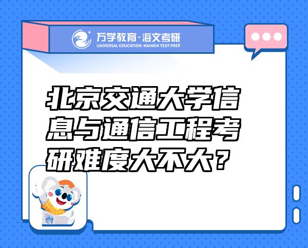 北京交通大学信息与通信工程考研难度大不大？