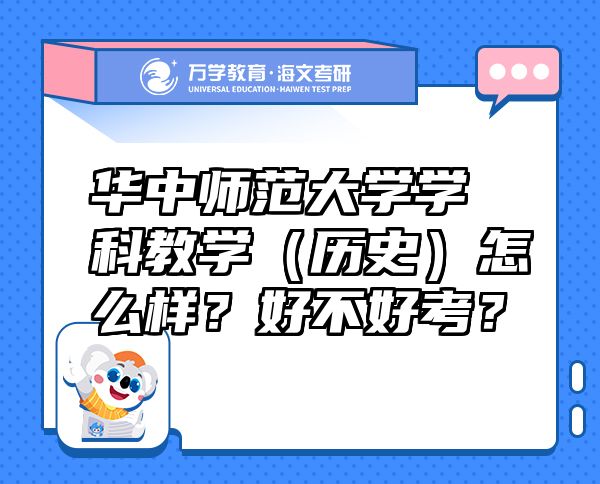 华中师范大学学科教学（历史）怎么样？好不好考？