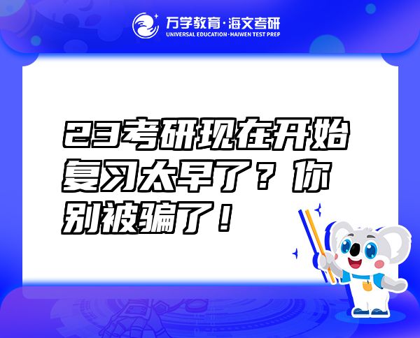 23考研现在开始复习太早了？你别被骗了！