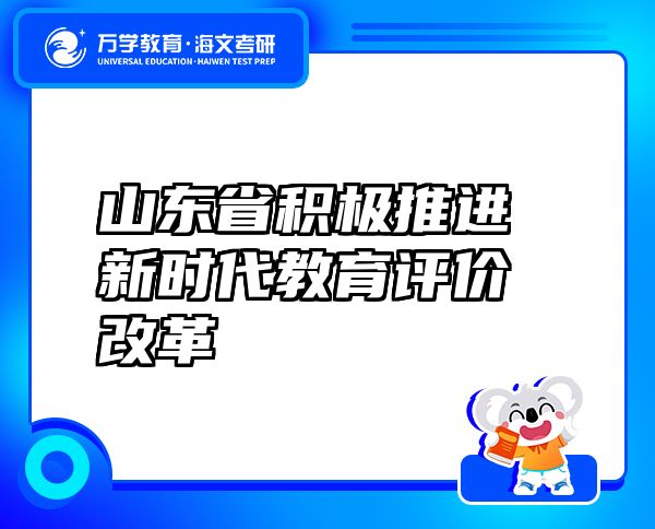 山东省积极推进新时代教育评价改革