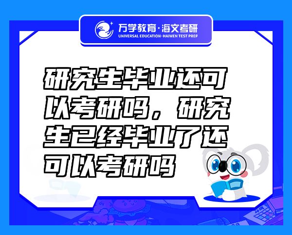 研究生毕业还可以考研吗，研究生已经毕业了还可以考研吗