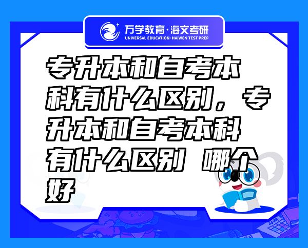 专升本和自考本科有什么区别，专升本和自考本科有什么区别 哪个好