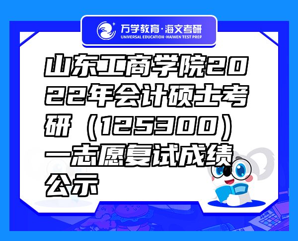 山东工商学院2022年会计硕士考研（125300）一志愿复试成绩公示