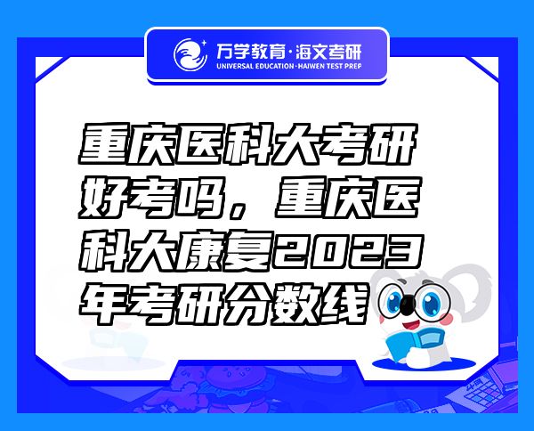 重庆医科大考研好考吗，重庆医科大康复2023年考研分数线