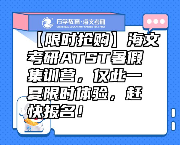 【限时抢购】海文考研ATST暑假集训营，仅此一夏限时体验，赶快报名！