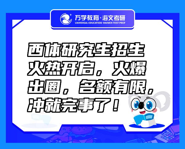 西体研究生招生火热开启，火爆出圈，名额有限，冲就完事了！