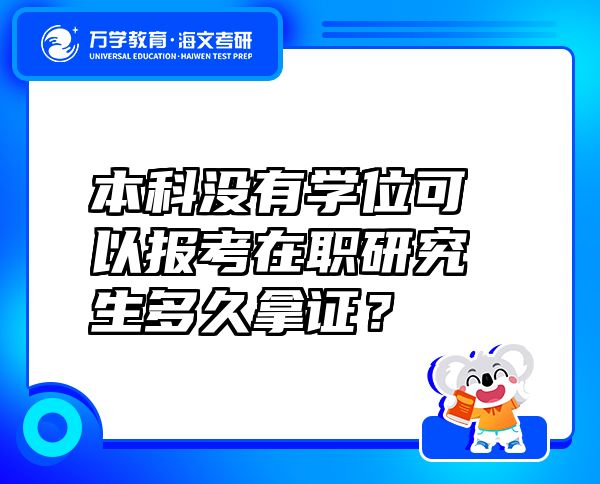 本科没有学位可以报考在职研究生多久拿证？