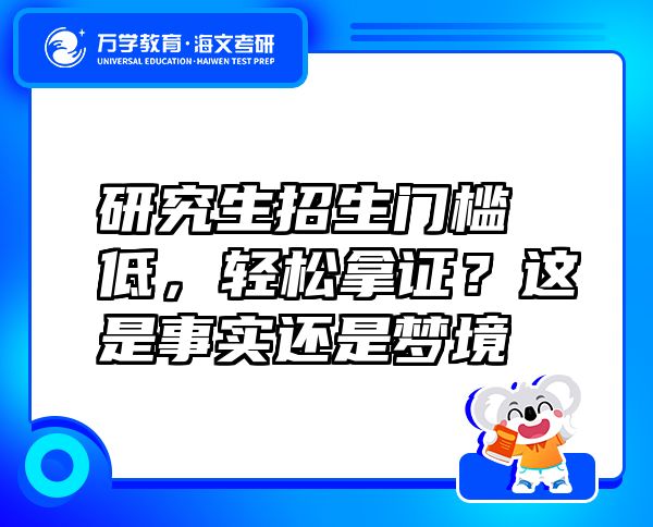 研究生招生门槛低，轻松拿证？这是事实还是梦境