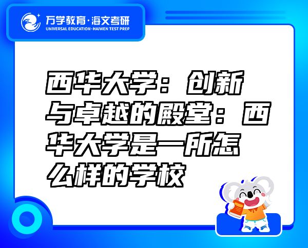 西华大学：创新与卓越的殿堂：西华大学是一所怎么样的学校