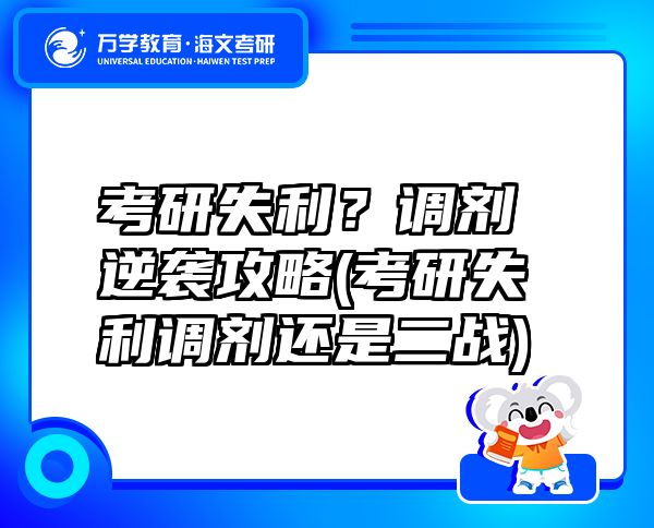 考研失利？调剂逆袭攻略(考研失利调剂还是二战)