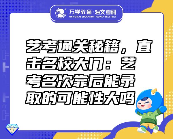 艺考通关秘籍，直击名校大门：艺考名次靠后能录取的可能性大吗