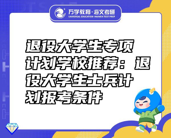 退役大学生专项计划学校推荐：退役大学生士兵计划报考条件