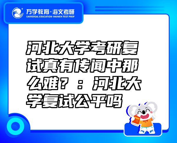 河北大学考研复试真有传闻中那么难？：河北大学复试公平吗