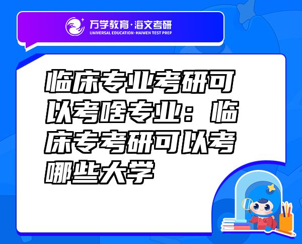 临床专业考研可以考啥专业：临床专考研可以考哪些大学