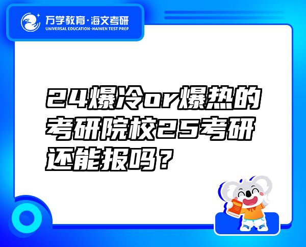 24爆冷or爆热的考研院校25考研还能报吗？