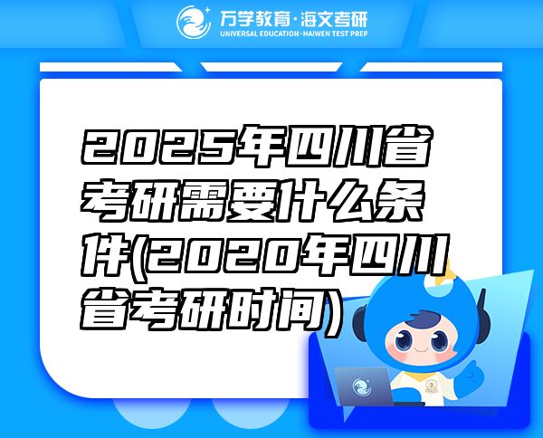 2025年四川省考研需要什么条件(2020年四川省考研时间)