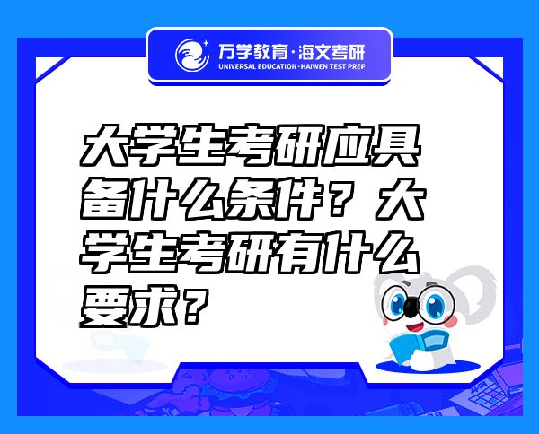 大学生考研应具备什么条件？大学生考研有什么要求？