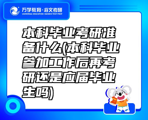 本科毕业考研准备什么(本科毕业参加工作后再考研还是应届毕业生吗)