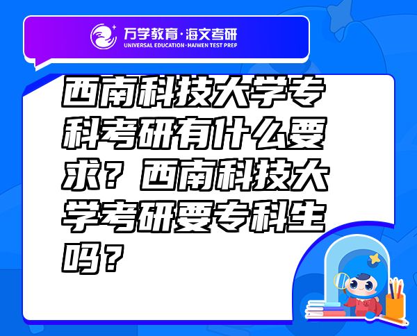 西南科技大学专科考研有什么要求？西南科技大学考研要专科生吗？