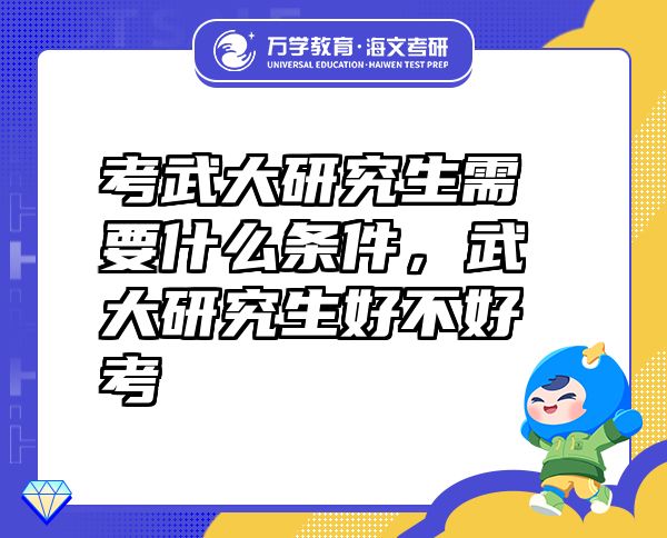 考武大研究生需要什么条件，武大研究生好不好考