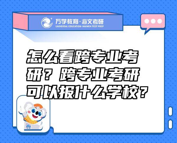 怎么看跨专业考研？跨专业考研可以报什么学校？