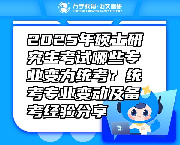 2025年硕士研究生考试哪些专业变为统考？统考专业变动及备考经验分享